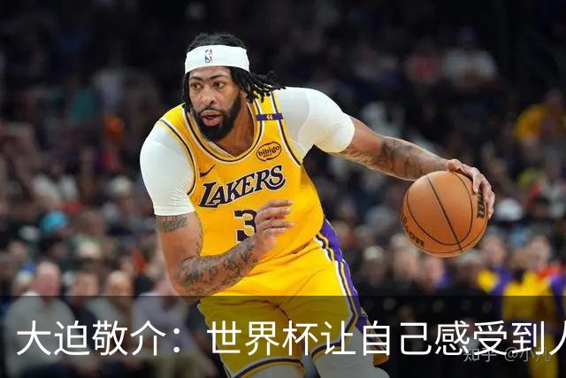 大迫敬介：世界杯让自己感受到人外有人，球队还有很大提升空间