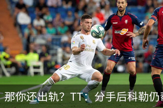 那你还出轨？TT：分手后科勒仍帮我照顾患病的弟弟 她就像个天使