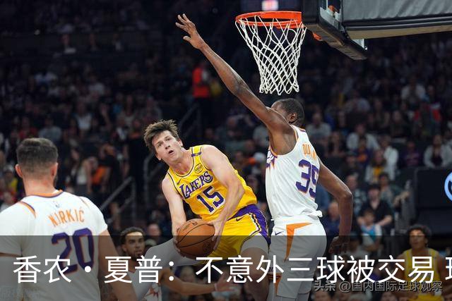 香农·夏普：不意外三球被交易 球队都在避开3亿美元续约合同