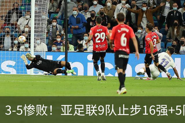 3-5惨败！亚足联9队止步16强+5队垫底出局，国足静待28年晋级契机
