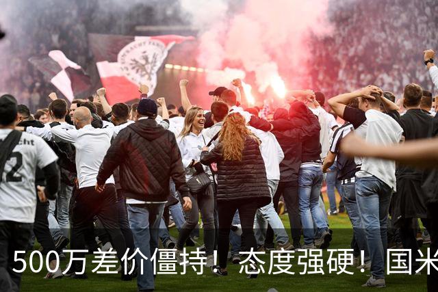500万差价僵持！态度强硬！国米拒尤文互换，英超套现暗藏引援密码
