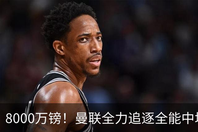 8000万镑！曼联全力追逐全能中场铁闸，英超数据碾压一众豪门巨星
