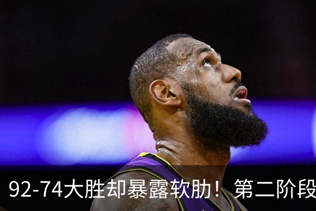 92-74大胜却暴露软肋！第二阶段中国男篮应清洗、增加哪些球员？